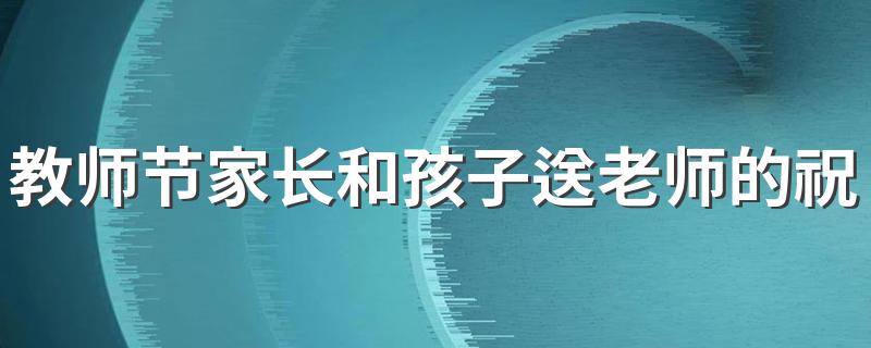 教师节家长和孩子送老师的祝福 送给老师的祝福语精选