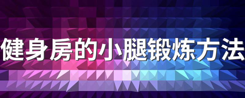 健身房的小腿锻炼方法 小腿快速增肌方法介绍