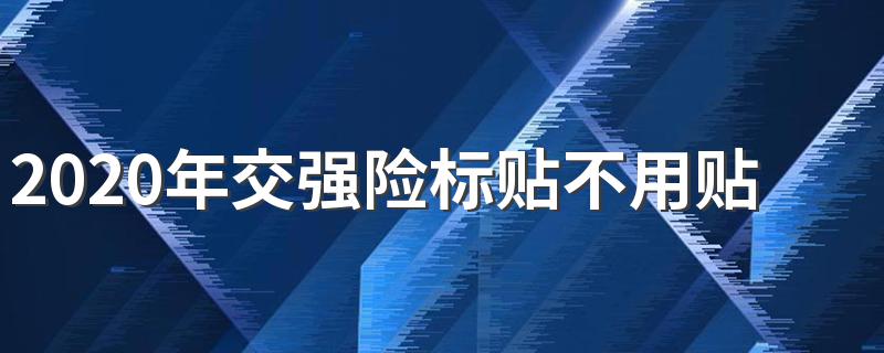 2020年交强险标贴不用贴了吗 2020年交强险标贴需要贴吗