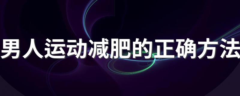 男人运动减肥的正确方法 运动减肥的方法介绍