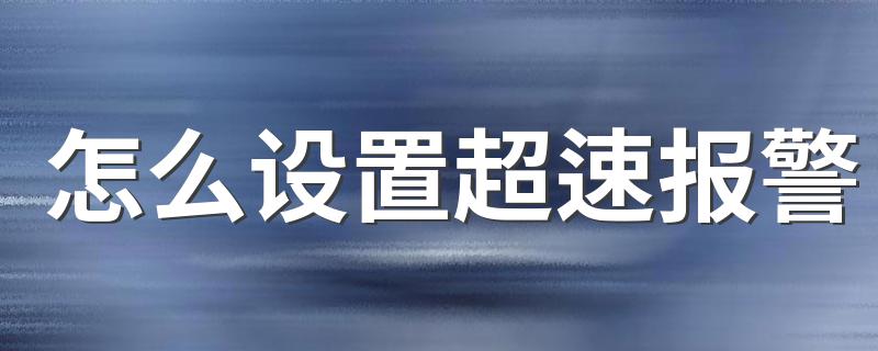 怎么设置超速报警 超速报警能关闭吗