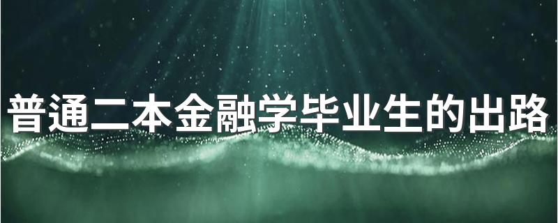 普通二本金融学毕业生的出路 能做什么工作