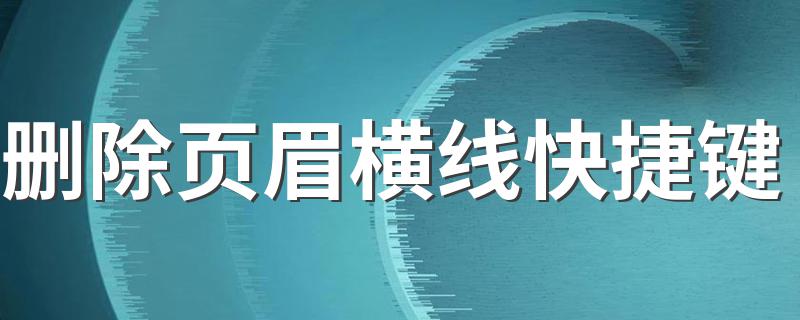 删除页眉横线快捷键 删除页眉横线快捷键选中页眉同时按住Ctrl加shift加n