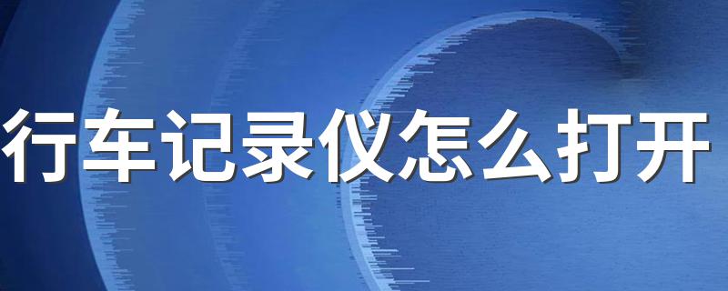 行车记录仪怎么打开 行车记录仪的正确打开方式