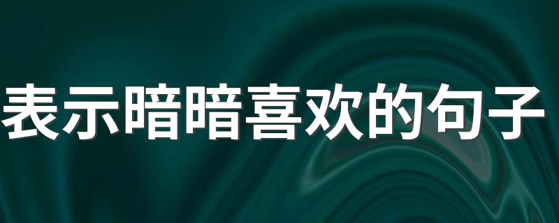 表示暗暗喜欢的句子 关于暗暗喜欢一个人的句子