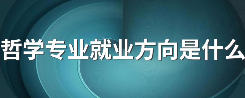 哲学专业就业方向是什么 能找哪些工作