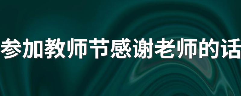 参加教师节感谢老师的话 教师节感谢老师的温暖话语