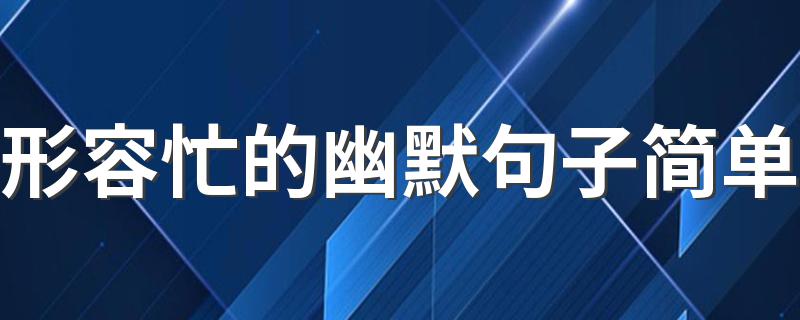 形容忙的幽默句子简单 表达自己很忙的说说