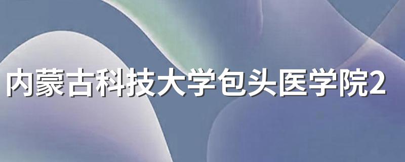 内蒙古科技大学包头医学院2022收取学费详情 内蒙古科技大学包头医学院宿舍条件如何