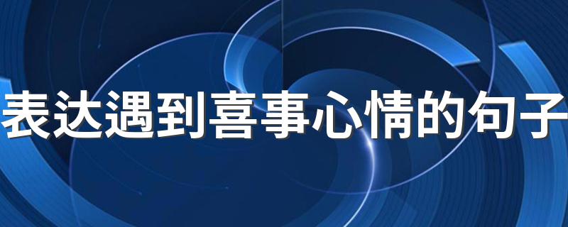 表达遇到喜事心情的句子 有哪些遇到喜事心情的句子