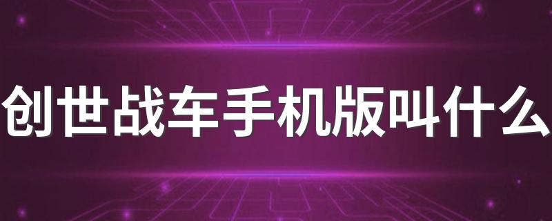 创世战车手机版叫什么 了解战车手游