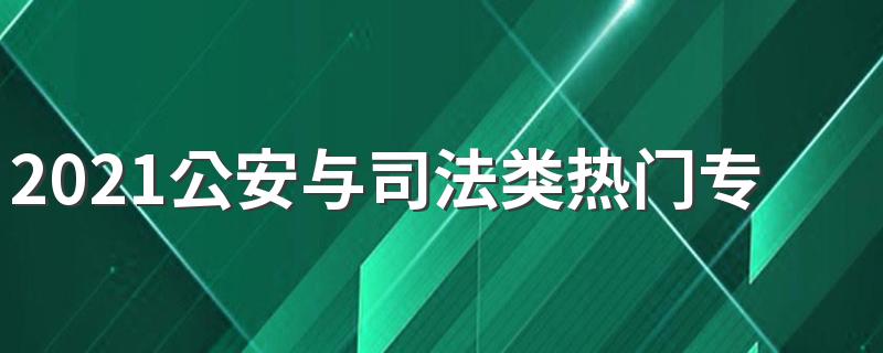 2021公安与司法类热门专业 什么专业好