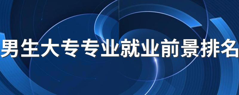 男生大专专业就业前景排名 什么专业有前途