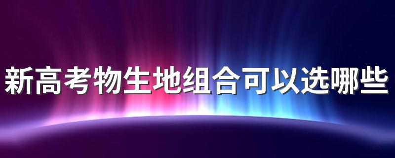 新高考物生地组合可以选哪些专业 能报什么专业