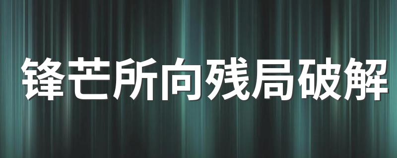 锋芒所向残局破解 六个步骤破解象棋残局