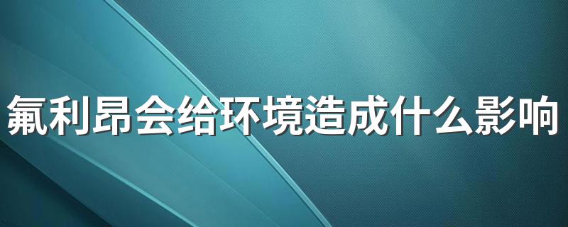 氟利昂会给环境造成什么影响？ 氟利昂对环境的危害