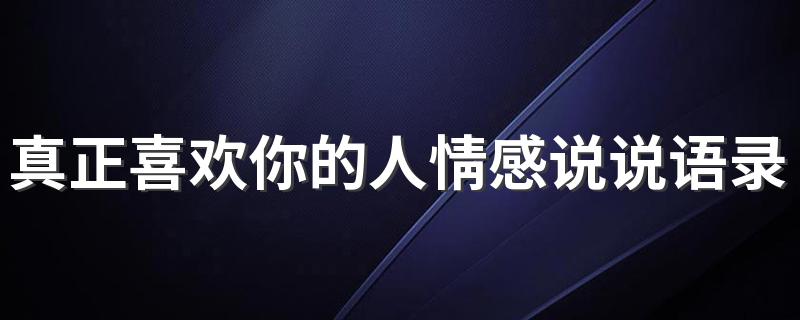 真正喜欢你的人情感说说语录图片 大概会喜欢你所有的样子