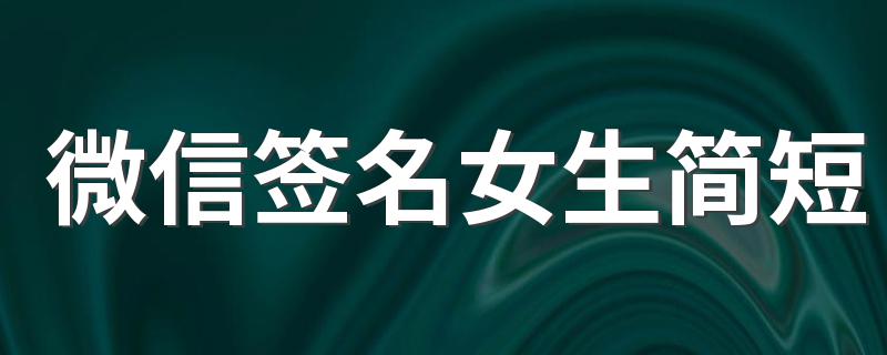 微信签名女生简短 女生微信朋友圈可爱的个性签名短语