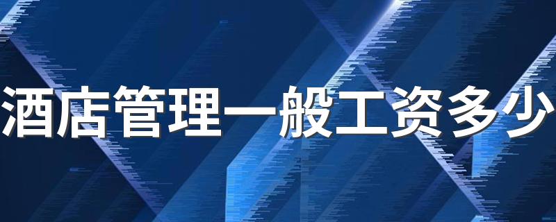 酒店管理一般工资多少 每月挣多少钱