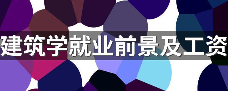 建筑学就业前景及工资 能赚多少钱