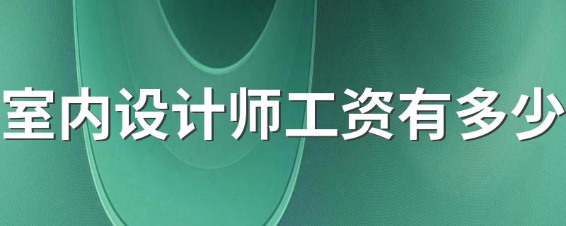 室内设计师工资有多少 薪资待遇好吗