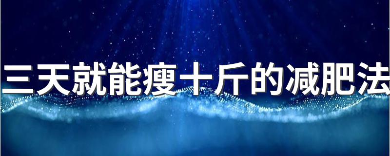 三天就能瘦十斤的减肥法 原来方法是这样的