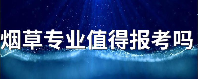 烟草专业值得报考吗 毕业后能找什么工作