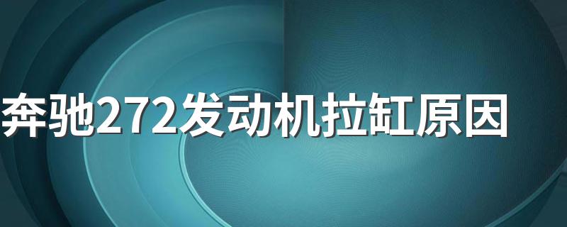 奔驰272发动机拉缸原因 奔驰车为什么会拉缸