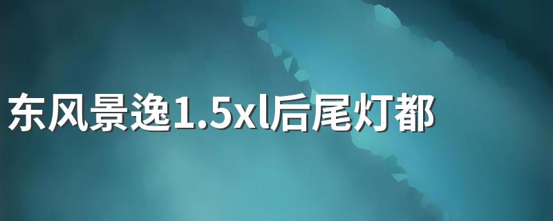 东风景逸1.5xl后尾灯都是什么灯 了解东风景逸1.5xl后尾灯都是什么灯