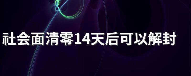 社会面清零14天后可以解封吗？多久解封