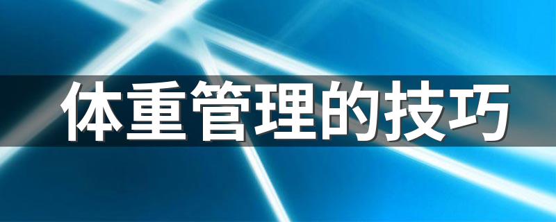 体重管理的技巧 如何让自己的体重在正常范围内