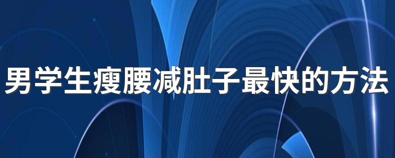 男学生瘦腰减肚子最快的方法 男学生瘦腰减肚子有哪些方法