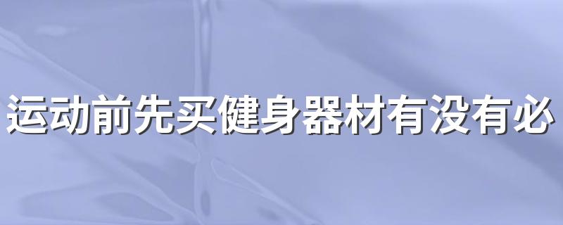 运动前先买健身器材有没有必要 在家锻炼买哪些健身器材合适