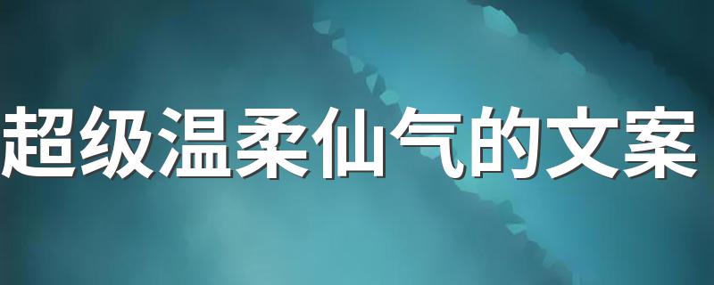 超级温柔仙气的文案 为你而写的超级温柔文案