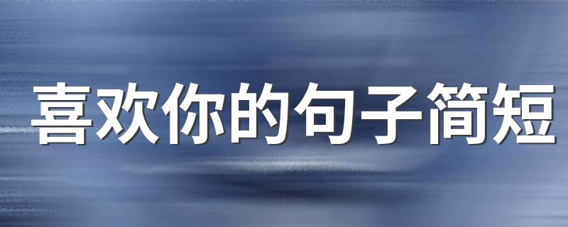 喜欢你的句子简短 表达喜欢你的说说