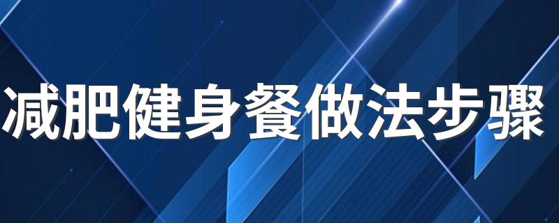 减肥健身餐做法步骤 减肥健身餐怎么做好吃