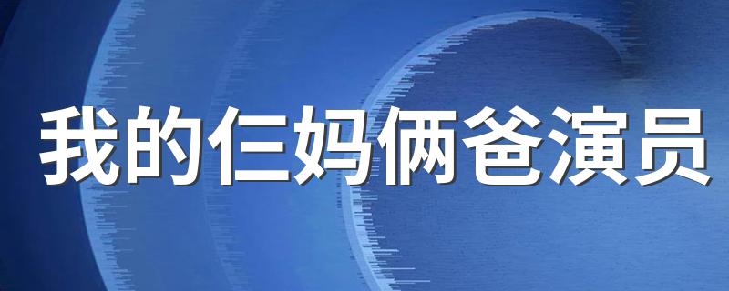 我的仨妈俩爸演员 都市情感剧我的仨妈俩爸