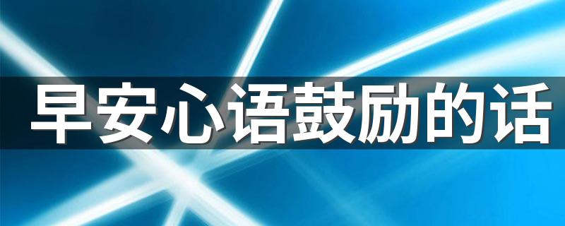 早安心语鼓励的话 激励正能量的早安心语