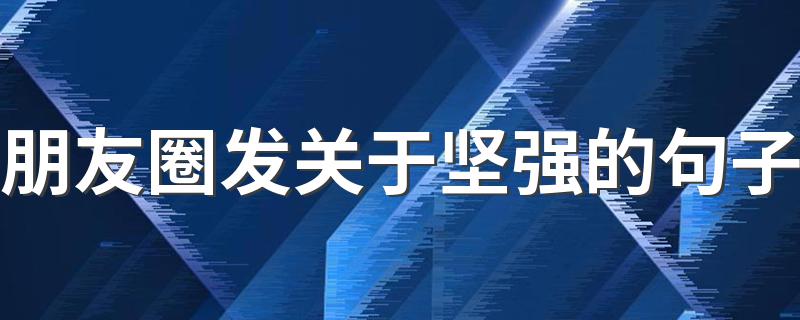 朋友圈发关于坚强的句子 形容坚强的句子示例