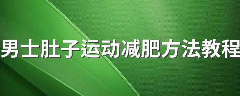 男士肚子运动减肥方法教程 男士肚子运动减肥方法介绍