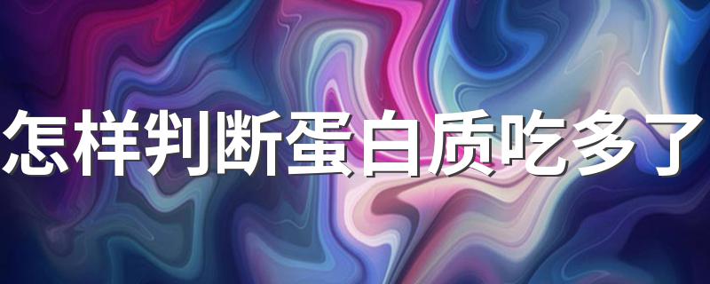 怎样判断蛋白质吃多了 如何判断是否过多摄入蛋白质