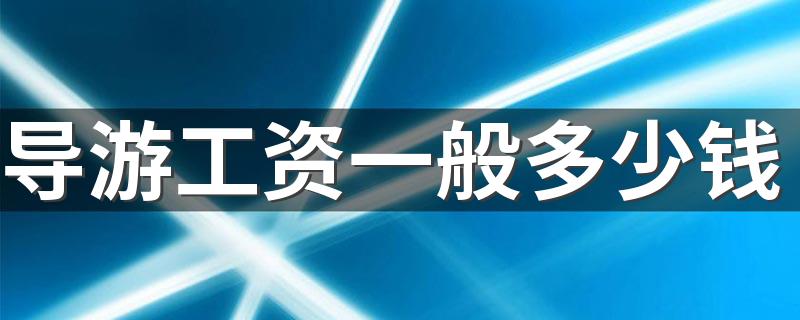 导游工资一般多少钱 收入高吗前景怎么样