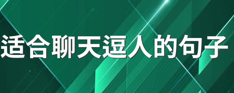 适合聊天逗人的句子 逗人笑的幽默聊天对话