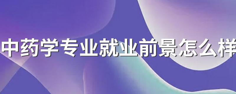 中药学专业就业前景怎么样 发展好不好