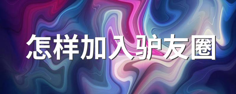 怎样加入驴友圈 可通过微博、qq群、论坛等加入驴友圈