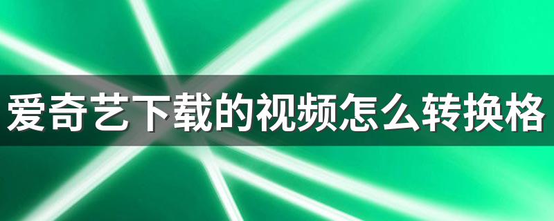 爱奇艺下载的视频怎么转换格式 利用视频转换器转换