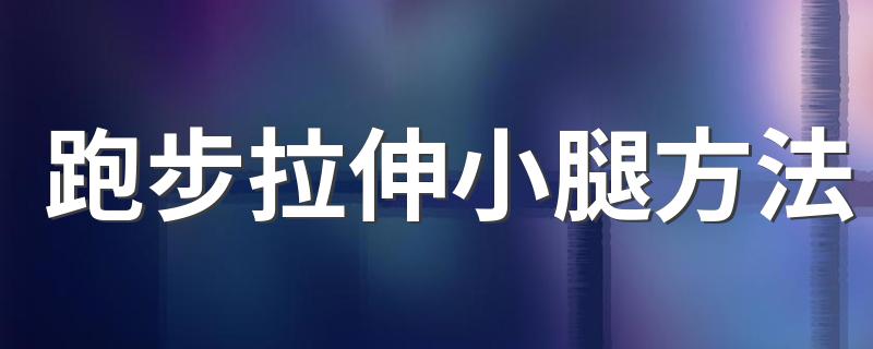 跑步拉伸小腿方法 怎么在跑步前后拉伸小腿