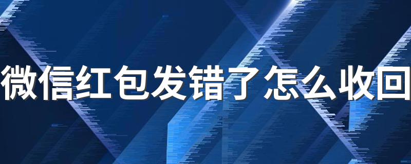 微信红包发错了怎么收回 微信发红包步骤