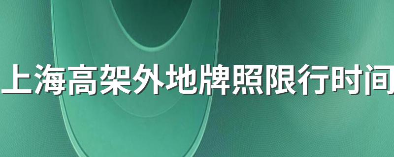 上海高架外地牌照限行时间 上海高架外地牌照限行时间简述