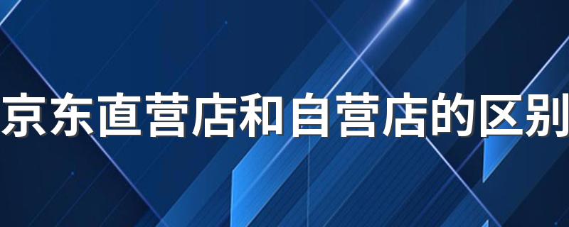 京东直营店和自营店的区别 身份的区别